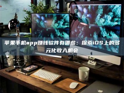 大丰苹果手机app赚钱软件有哪些：探索iOS上的多元化收入机会
