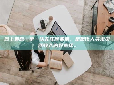 大丰网上兼职一单一结无任何费用，是现代人寻求灵活收入的好选择。