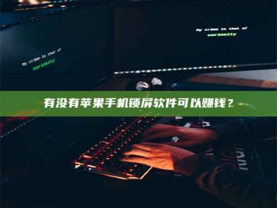大丰有没有苹果手机锁屏软件可以赚钱？
