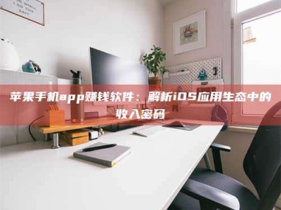 大丰苹果手机app赚钱软件：解析iOS应用生态中的收入密码