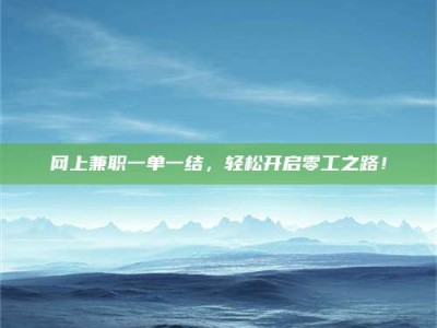 大丰网上兼职一单一结，轻松开启零工之路！