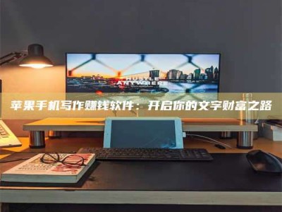 大丰苹果手机写作赚钱软件：开启你的文字财富之路