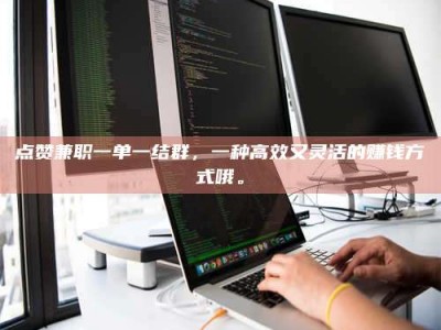 大丰点赞兼职一单一结群，一种高效又灵活的赚钱方式哦。