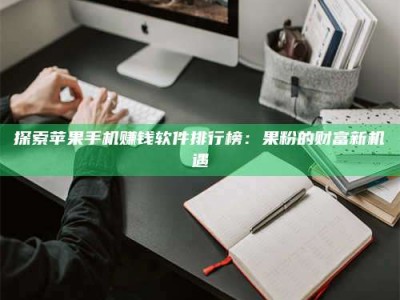 大丰探索苹果手机赚钱软件排行榜：果粉的财富新机遇