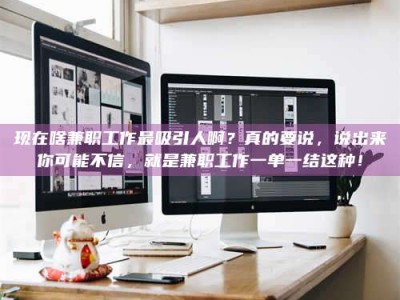 大丰现在啥兼职工作最吸引人啊？真的要说，说出来你可能不信，就是兼职工作一单一结这种！