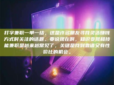 大丰打字兼职一单一结，这是许多朋友寻找灵活赚钱方式时关注的话题。要说现在啊，知识变现和技能兼职是越来越常见了，关键是找到靠谱又有性价比的机会。