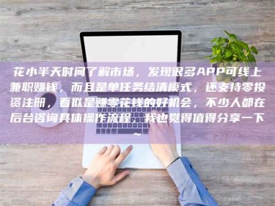 大丰花小半天时间了解市场，发现很多APP可线上兼职赚钱，而且是单任务结清模式，还支持零投资注册，看似是赚零花钱的好机会，不少人都在后台咨询具体操作流程，我也觉得值得分享一下~
