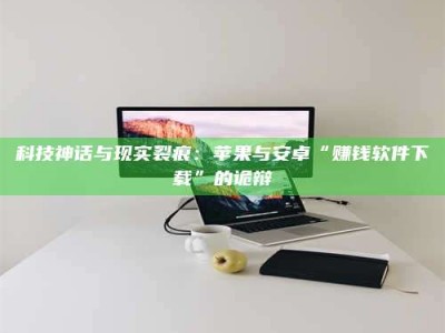 大丰科技神话与现实裂痕：苹果与安卓“赚钱软件下载”的诡辩