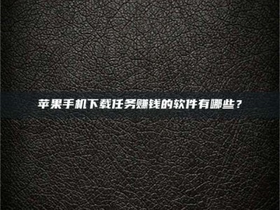 大丰苹果手机下载任务赚钱的软件有哪些？