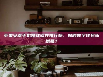 大丰苹果安卓手机赚钱软件排行榜：你的数字钱包新增强？