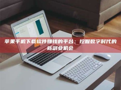 大丰苹果手机下载软件赚钱的平台：挖掘数字时代的新副业机会