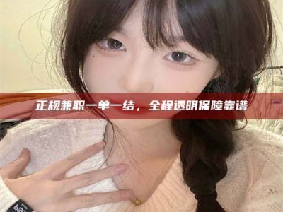 大丰正规兼职一单一结，全程透明保障靠谱