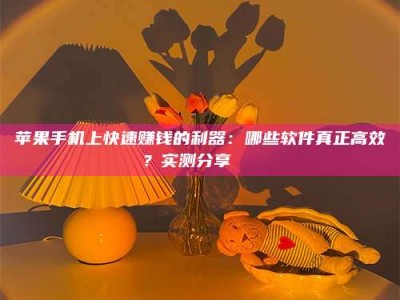 大丰苹果手机上快速赚钱的利器：哪些软件真正高效？实测分享🌟