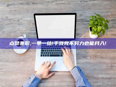 大丰点赞兼职,一单一结!手残党不努力也能月入!