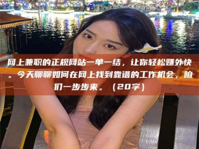 大丰网上兼职的正规网站一单一结，让你轻松赚外快。今天聊聊如何在网上找到靠谱的工作机会，咱们一步步来。（20字）